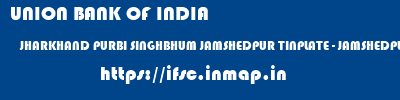 UNION BANK OF INDIA  JHARKHAND PURBI SINGHBHUM JAMSHEDPUR TINPLATE - JAMSHEDPUR  ifsc code